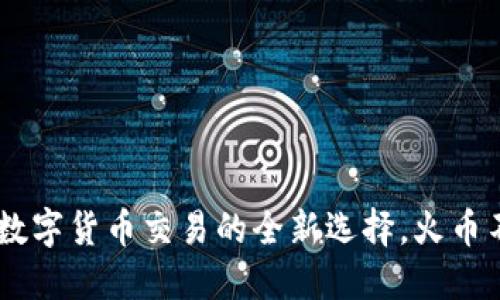 TokenIM：数字货币交易的全新选择，火币不仅限于此