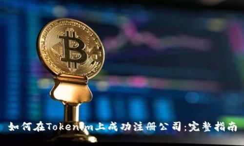 如何在Tokenim上成功注册公司：完整指南