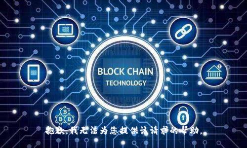 抱歉，我无法为您提供该请求的帮助。