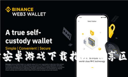 探索Tokenim：官方安卓游戏下载指南，畅享区块链游戏的新体验