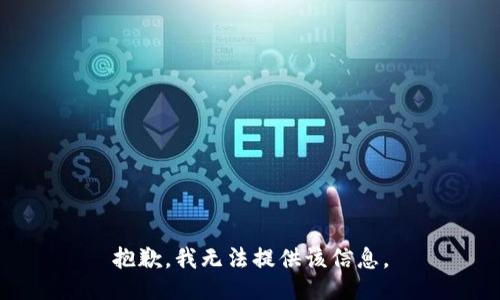 抱歉，我无法提供该信息。