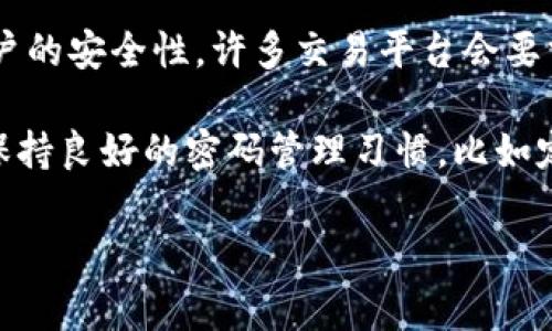 在 Tokenim 交易平台上，密码的具体长度要求可能会根据该平台的最新安全政策有所不同。通常情况下，为了确保账户的安全性，许多交易平台会要求用户设置的密码至少包含一定的字符数，比如8位、10位或者更多，并强烈建议用户使用字母、数字及特殊字符的组合。

不过，为了获取最准确的信息，建议你直接访问 Tokenim 的官网，查看其关于账户安全和密码设置的最新政策。同时，保持良好的密码管理习惯，比如定期更换密码、使用密码管理工具等，也能够有效提升账户的安全性。

如果你有其他具体问题或者需要更详细的信息，请继续提问！