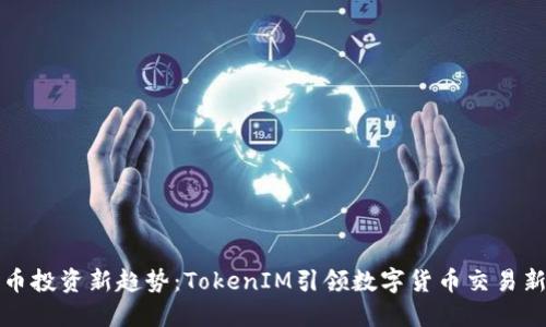 比特币投资新趋势：TokenIM引领数字货币交易新时代
