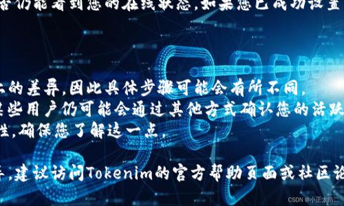 要在Tokenim中显示离线状态，您可以通过以下步骤进行设置。请注意，具体的步骤和选项可能因版本而异，但以下是一般性的指导：

### 1. 登录您的Tokenim账户

首先，确保您已经登录到Tokenim账户。如果您还没有账户，请先注册一个。

### 2. 进入个人设置

在登录后，通常在右上角会有一个个人头像或用户名的图标。点击该图标，进入个人设置或账户设置选项。

### 3. 查看隐私设置

在个人设置中，查找与“隐私”或“状态”相关的选项。大多数社交平台允许用户选择他们的在线状态。

### 4. 设置离线状态

在隐私设置中，寻找“显示在线/离线状态”这一选项。将此选项设置为“离线”或“隐身”，这样您的朋友和联系的人将无法看到您在线。

### 5. 保存更改

完成设置后，请确保保存您的更改，以便它们能够生效。

### 6. 检查状态

可以尝试与其他用户进行互动，查询他们是否仍能看到您的在线状态。如果您已成功设置为离线，其他用户将无法看到您在线的信息。

### 需要注意的事项

- 不同版本的Tokenim可能在界面和功能上的差异，因此具体步骤可能会有所不同。
- 在某些平台上，即使您选择显示为离线，某些用户仍可能会通过其他方式确认您的活跃状态。
- 离线设置可能会影响您接收消息的即时性，确保您了解这一点。

如果需要更详细的步骤或特定于版本的指导，建议访问Tokenim的官方帮助页面或社区论坛。