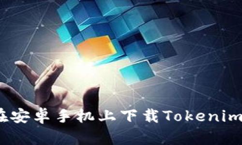 轻松获取：在安卓手机上下载Tokenim的终极指南