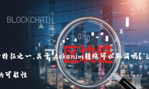 在区块链技术中，交易的不可逆性是其核心特征之一。关于“tokenim转账可以取消吗？”这个问题，我们将从多个角度进行深入分析。

探讨Tokenim转账的不可逆性与取消交易的可能性