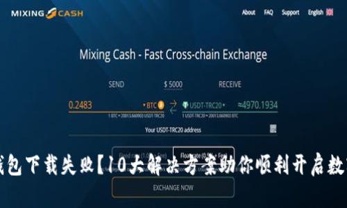  数字货币钱包下载失败？10大解决方案助你顺利开启数字资产之旅！